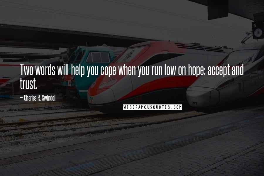 Charles R. Swindoll Quotes: Two words will help you cope when you run low on hope: accept and trust.