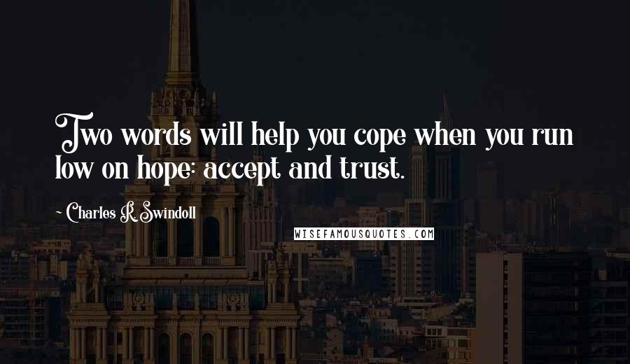 Charles R. Swindoll Quotes: Two words will help you cope when you run low on hope: accept and trust.