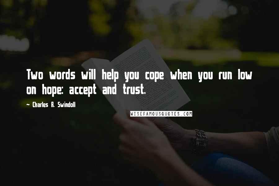 Charles R. Swindoll Quotes: Two words will help you cope when you run low on hope: accept and trust.