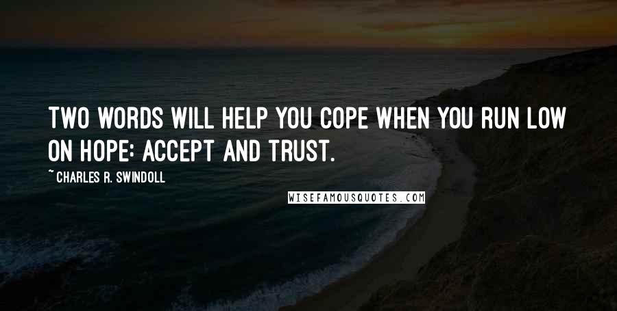 Charles R. Swindoll Quotes: Two words will help you cope when you run low on hope: accept and trust.