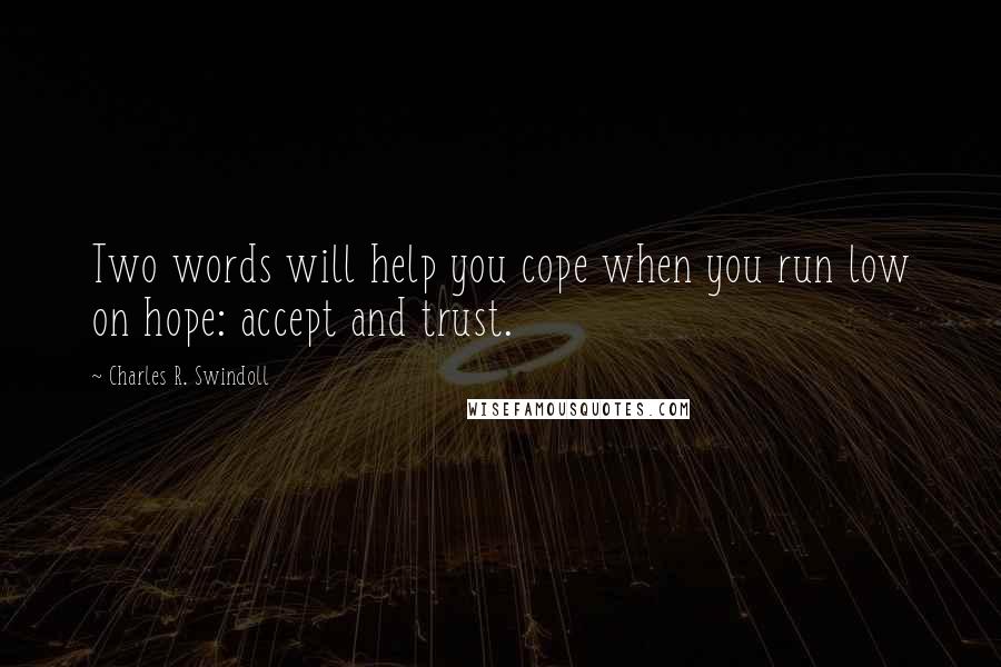 Charles R. Swindoll Quotes: Two words will help you cope when you run low on hope: accept and trust.