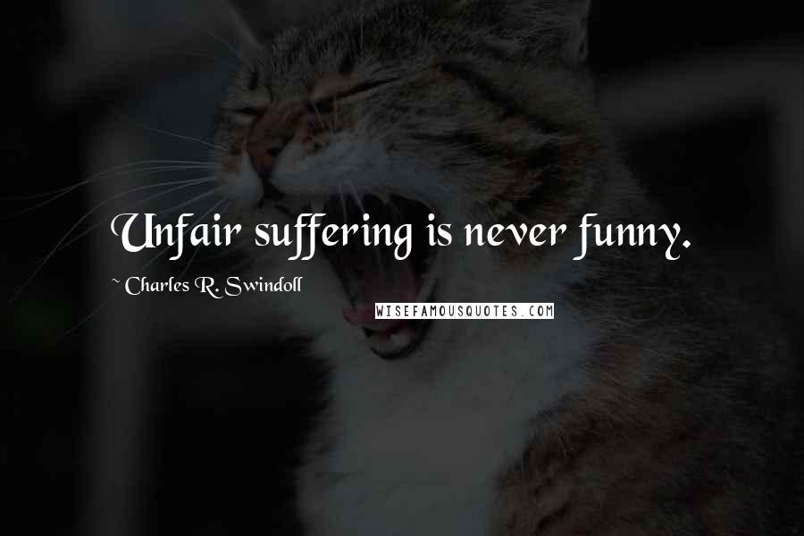 Charles R. Swindoll Quotes: Unfair suffering is never funny.