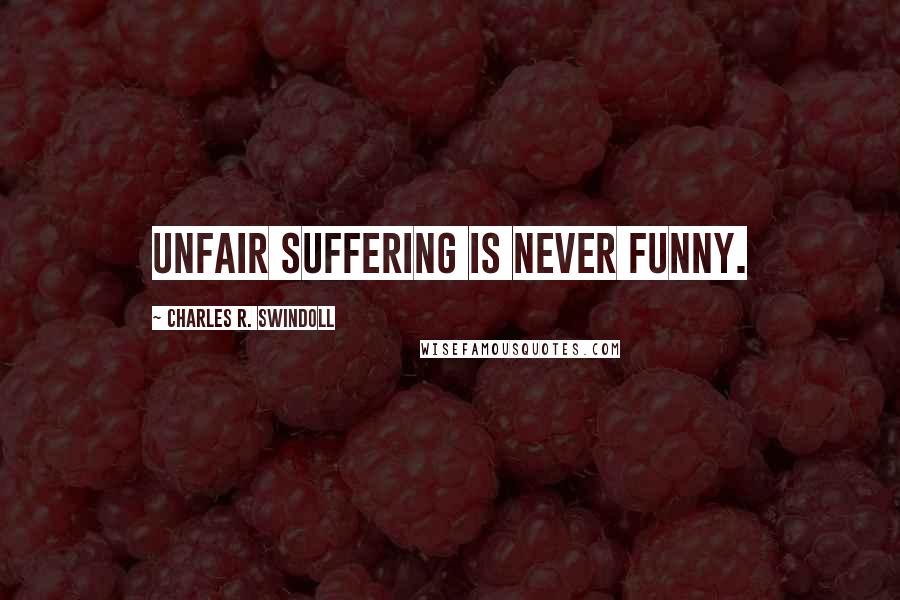 Charles R. Swindoll Quotes: Unfair suffering is never funny.