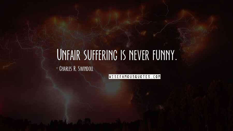Charles R. Swindoll Quotes: Unfair suffering is never funny.