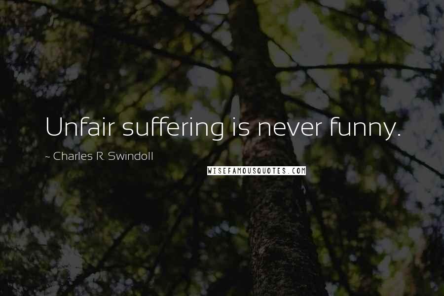 Charles R. Swindoll Quotes: Unfair suffering is never funny.