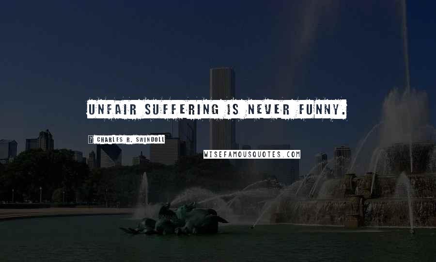 Charles R. Swindoll Quotes: Unfair suffering is never funny.