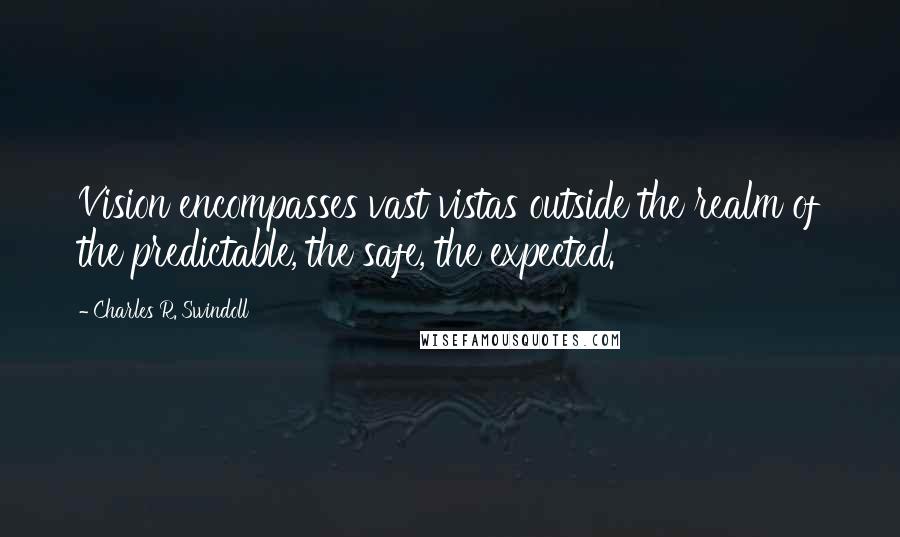 Charles R. Swindoll Quotes: Vision encompasses vast vistas outside the realm of the predictable, the safe, the expected.