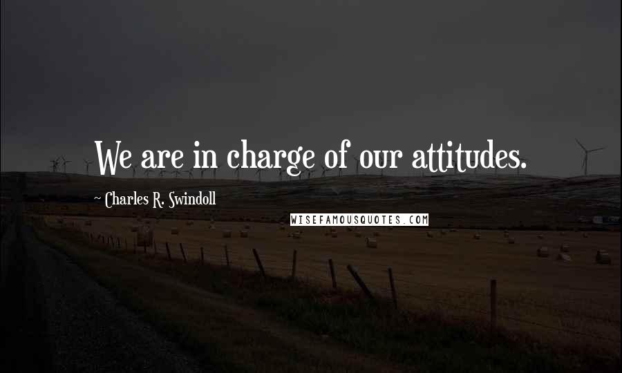 Charles R. Swindoll Quotes: We are in charge of our attitudes.