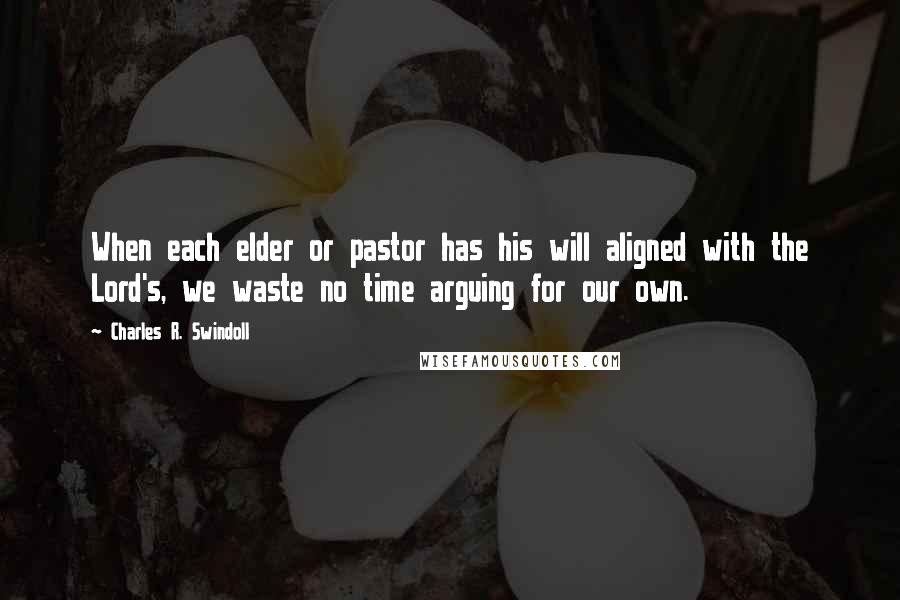 Charles R. Swindoll Quotes: When each elder or pastor has his will aligned with the Lord's, we waste no time arguing for our own.
