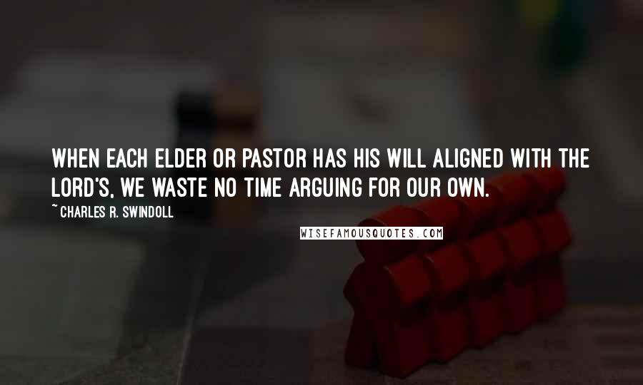 Charles R. Swindoll Quotes: When each elder or pastor has his will aligned with the Lord's, we waste no time arguing for our own.