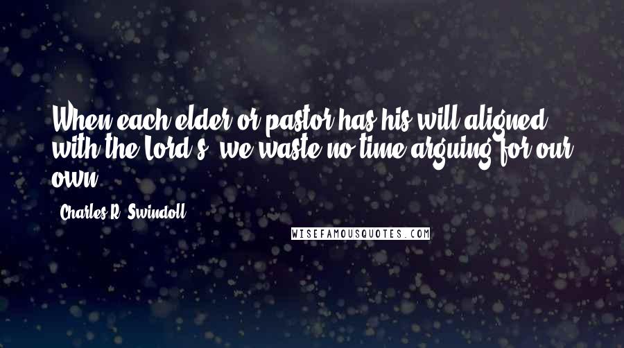 Charles R. Swindoll Quotes: When each elder or pastor has his will aligned with the Lord's, we waste no time arguing for our own.