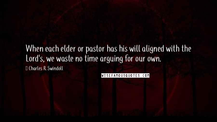 Charles R. Swindoll Quotes: When each elder or pastor has his will aligned with the Lord's, we waste no time arguing for our own.