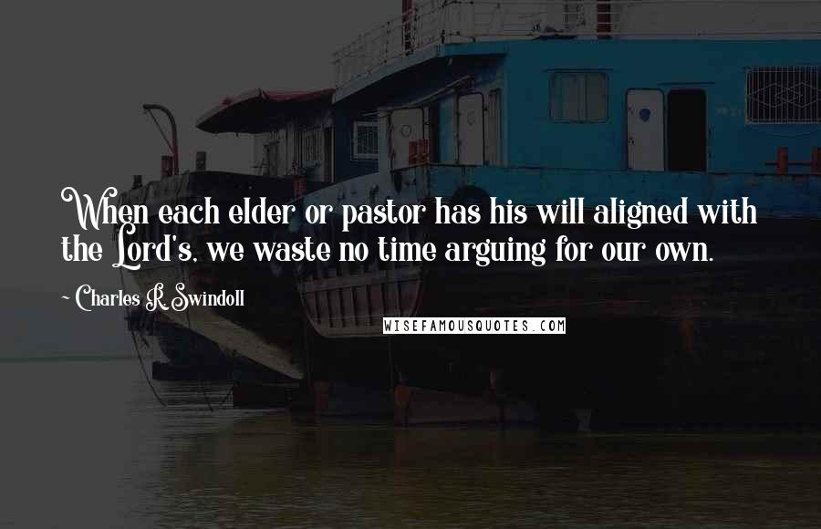 Charles R. Swindoll Quotes: When each elder or pastor has his will aligned with the Lord's, we waste no time arguing for our own.