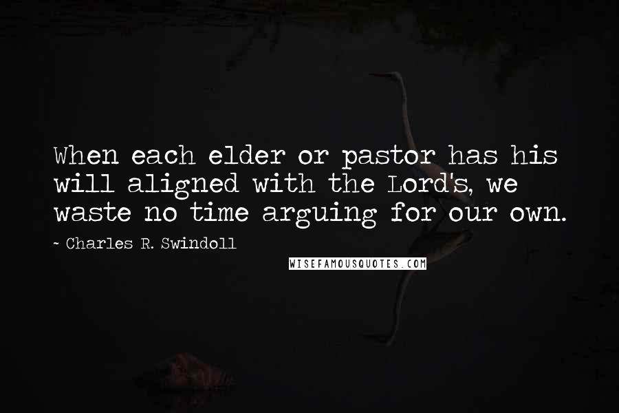 Charles R. Swindoll Quotes: When each elder or pastor has his will aligned with the Lord's, we waste no time arguing for our own.