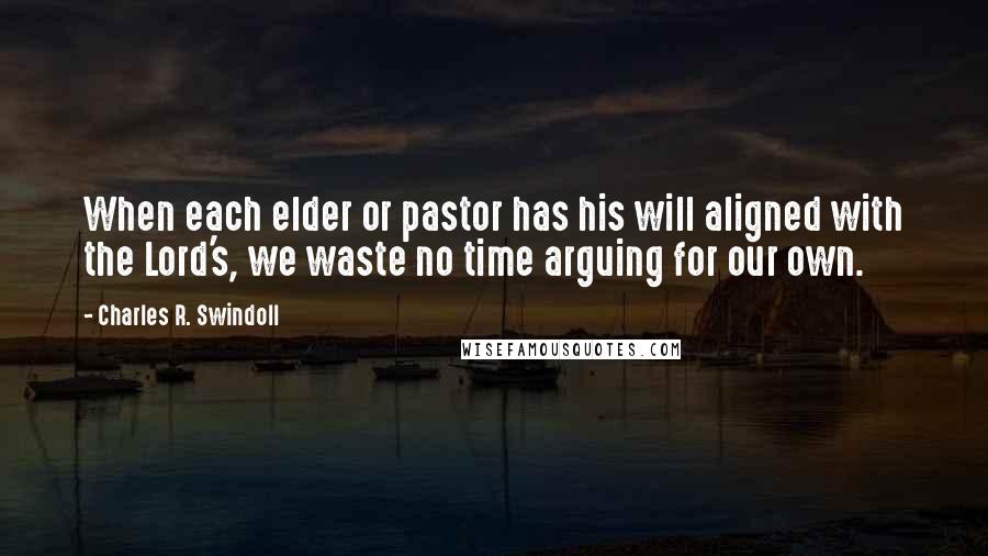 Charles R. Swindoll Quotes: When each elder or pastor has his will aligned with the Lord's, we waste no time arguing for our own.