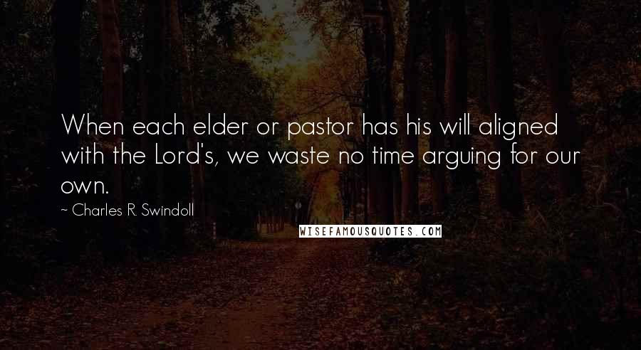 Charles R. Swindoll Quotes: When each elder or pastor has his will aligned with the Lord's, we waste no time arguing for our own.