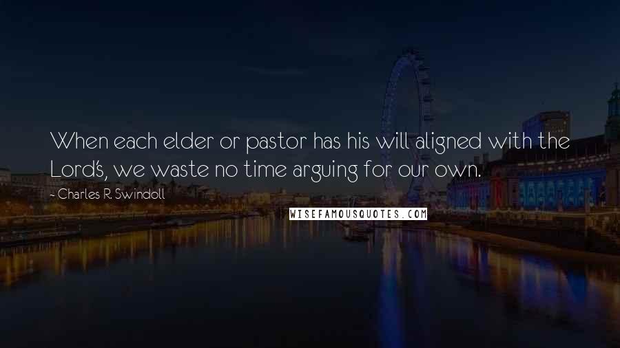 Charles R. Swindoll Quotes: When each elder or pastor has his will aligned with the Lord's, we waste no time arguing for our own.