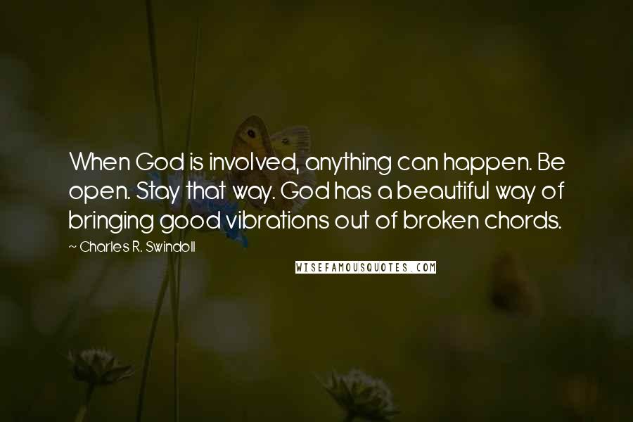 Charles R. Swindoll Quotes: When God is involved, anything can happen. Be open. Stay that way. God has a beautiful way of bringing good vibrations out of broken chords.