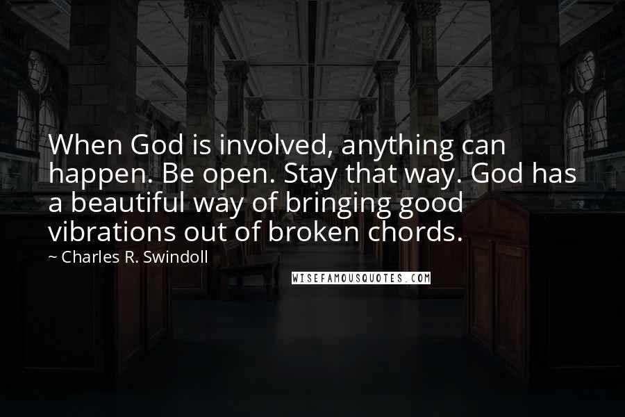 Charles R. Swindoll Quotes: When God is involved, anything can happen. Be open. Stay that way. God has a beautiful way of bringing good vibrations out of broken chords.