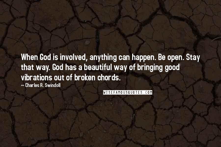 Charles R. Swindoll Quotes: When God is involved, anything can happen. Be open. Stay that way. God has a beautiful way of bringing good vibrations out of broken chords.