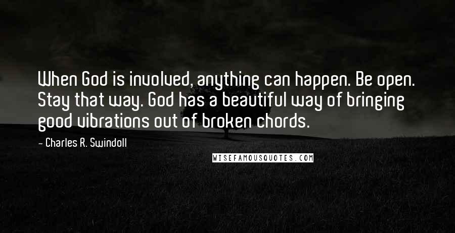 Charles R. Swindoll Quotes: When God is involved, anything can happen. Be open. Stay that way. God has a beautiful way of bringing good vibrations out of broken chords.