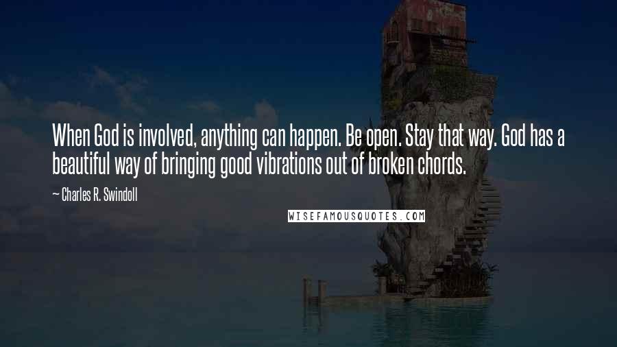 Charles R. Swindoll Quotes: When God is involved, anything can happen. Be open. Stay that way. God has a beautiful way of bringing good vibrations out of broken chords.