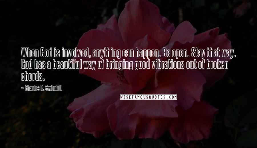 Charles R. Swindoll Quotes: When God is involved, anything can happen. Be open. Stay that way. God has a beautiful way of bringing good vibrations out of broken chords.
