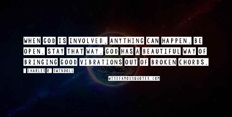 Charles R. Swindoll Quotes: When God is involved, anything can happen. Be open. Stay that way. God has a beautiful way of bringing good vibrations out of broken chords.