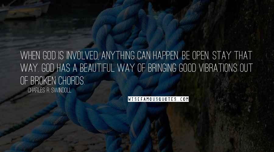Charles R. Swindoll Quotes: When God is involved, anything can happen. Be open. Stay that way. God has a beautiful way of bringing good vibrations out of broken chords.