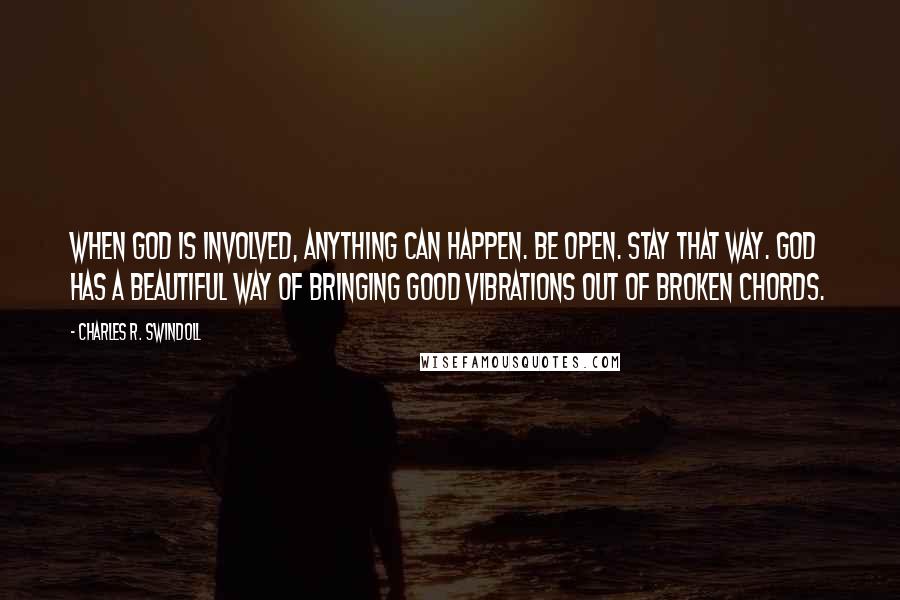 Charles R. Swindoll Quotes: When God is involved, anything can happen. Be open. Stay that way. God has a beautiful way of bringing good vibrations out of broken chords.