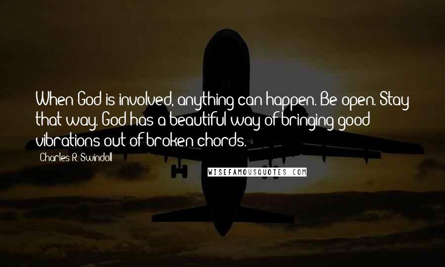 Charles R. Swindoll Quotes: When God is involved, anything can happen. Be open. Stay that way. God has a beautiful way of bringing good vibrations out of broken chords.