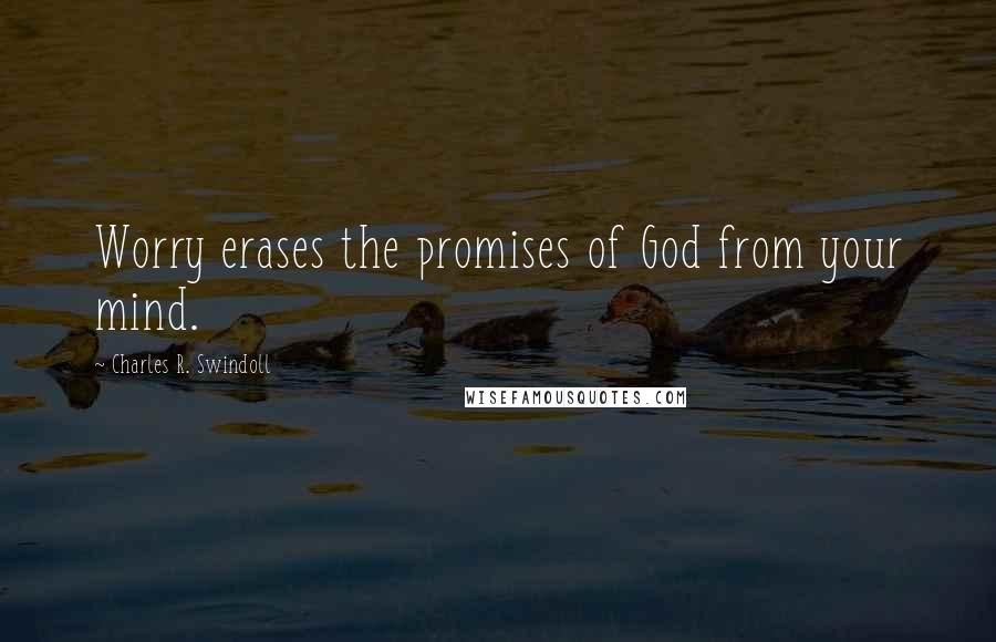 Charles R. Swindoll Quotes: Worry erases the promises of God from your mind.