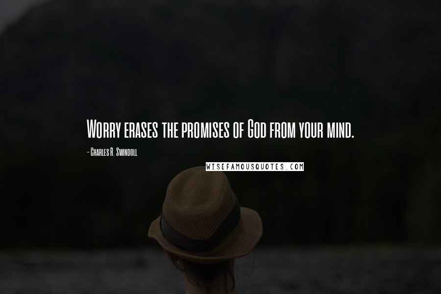 Charles R. Swindoll Quotes: Worry erases the promises of God from your mind.