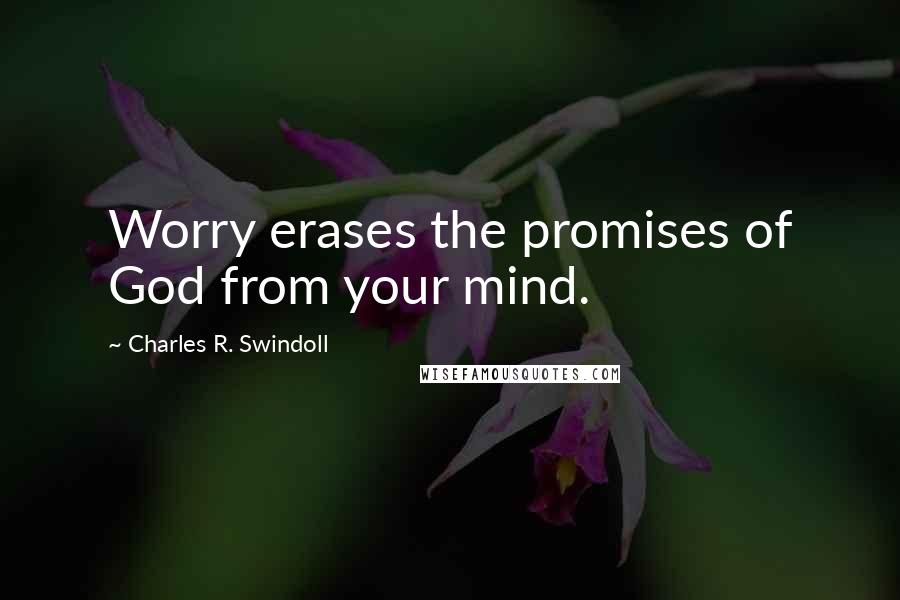 Charles R. Swindoll Quotes: Worry erases the promises of God from your mind.