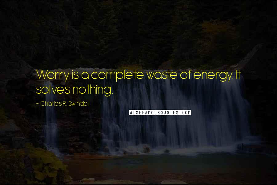 Charles R. Swindoll Quotes: Worry is a complete waste of energy. It solves nothing.