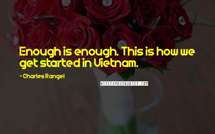 Charles Rangel Quotes: Enough is enough. This is how we get started in Vietnam.