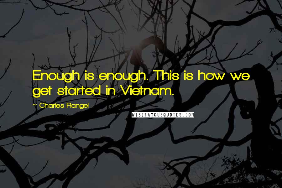 Charles Rangel Quotes: Enough is enough. This is how we get started in Vietnam.