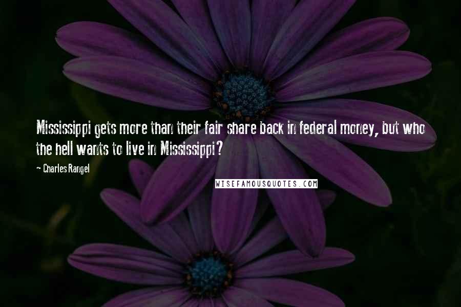 Charles Rangel Quotes: Mississippi gets more than their fair share back in federal money, but who the hell wants to live in Mississippi?