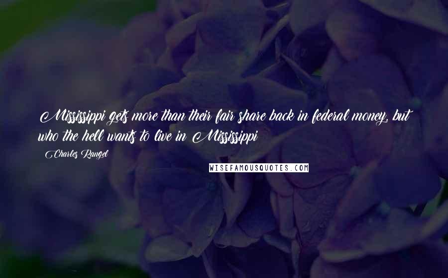 Charles Rangel Quotes: Mississippi gets more than their fair share back in federal money, but who the hell wants to live in Mississippi?