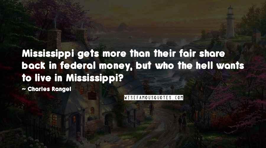 Charles Rangel Quotes: Mississippi gets more than their fair share back in federal money, but who the hell wants to live in Mississippi?