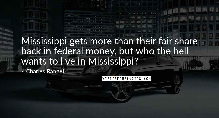 Charles Rangel Quotes: Mississippi gets more than their fair share back in federal money, but who the hell wants to live in Mississippi?