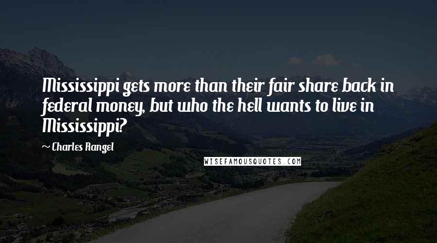 Charles Rangel Quotes: Mississippi gets more than their fair share back in federal money, but who the hell wants to live in Mississippi?