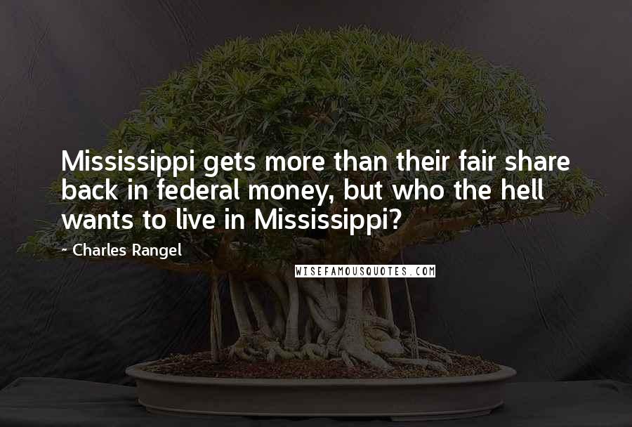 Charles Rangel Quotes: Mississippi gets more than their fair share back in federal money, but who the hell wants to live in Mississippi?