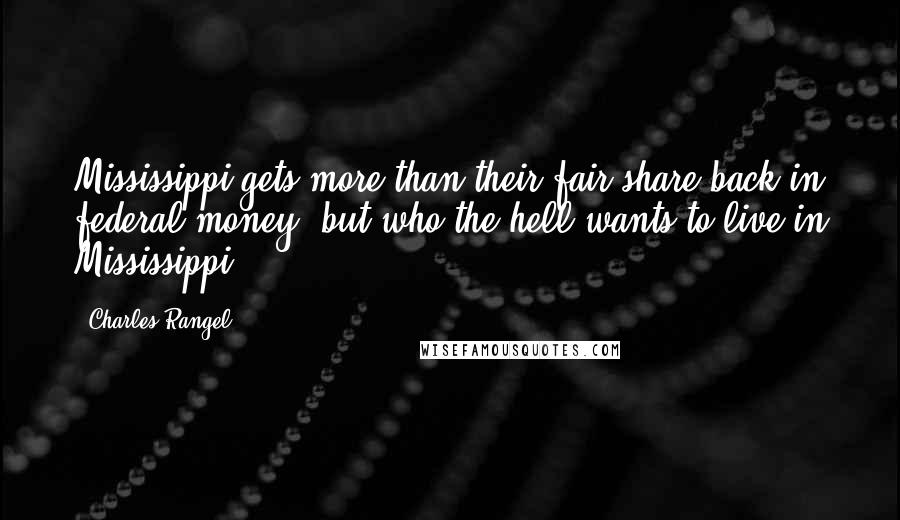 Charles Rangel Quotes: Mississippi gets more than their fair share back in federal money, but who the hell wants to live in Mississippi?