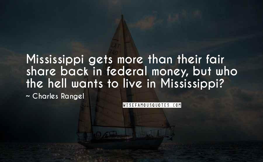 Charles Rangel Quotes: Mississippi gets more than their fair share back in federal money, but who the hell wants to live in Mississippi?