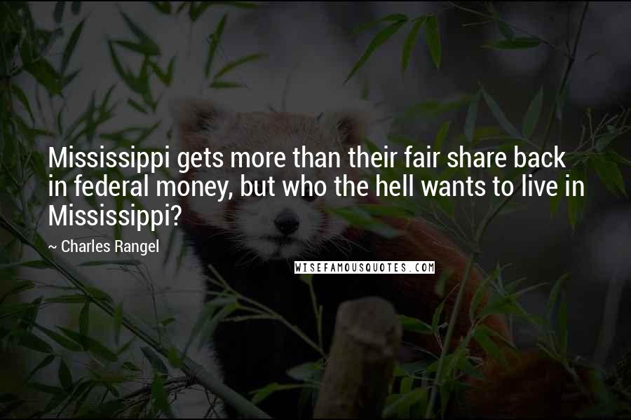 Charles Rangel Quotes: Mississippi gets more than their fair share back in federal money, but who the hell wants to live in Mississippi?