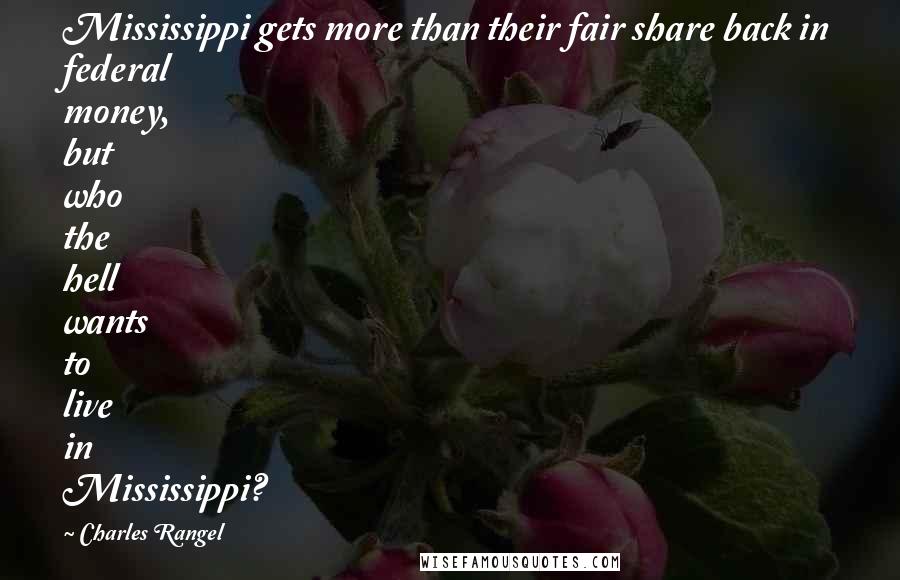 Charles Rangel Quotes: Mississippi gets more than their fair share back in federal money, but who the hell wants to live in Mississippi?