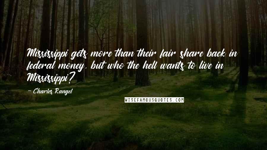 Charles Rangel Quotes: Mississippi gets more than their fair share back in federal money, but who the hell wants to live in Mississippi?