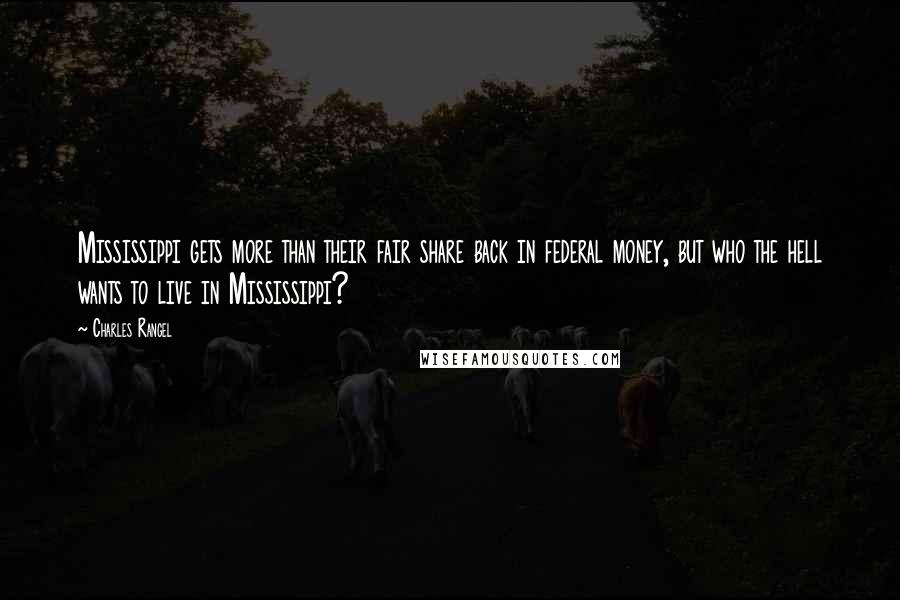 Charles Rangel Quotes: Mississippi gets more than their fair share back in federal money, but who the hell wants to live in Mississippi?