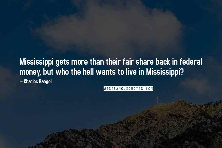 Charles Rangel Quotes: Mississippi gets more than their fair share back in federal money, but who the hell wants to live in Mississippi?